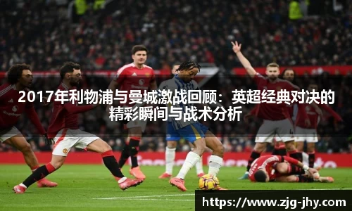 2017年利物浦与曼城激战回顾：英超经典对决的精彩瞬间与战术分析